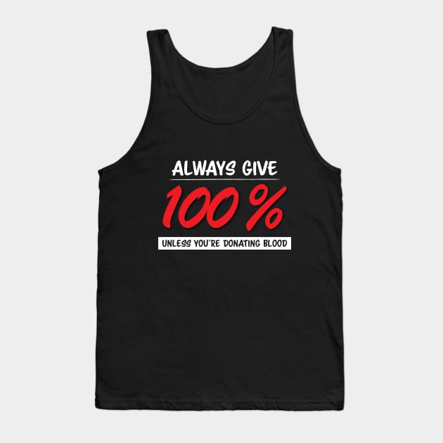 Always Give One Hundred Percent, Unless Your Donating Blood Tank Top by zehrdesigns